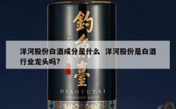 洋河股份白酒成分是什么  洋河股份是白酒行业龙头吗?