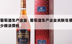 葡萄酒生产企业  葡萄酒生产企业关联交易少缴消费税