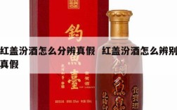 红盖汾酒怎么分辨真假  红盖汾酒怎么辨别真假