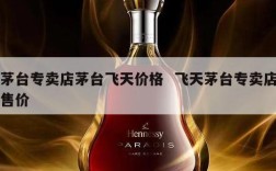 茅台专卖店茅台飞天价格  飞天茅台专卖店售价