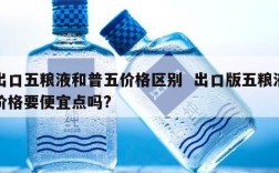 出口五粮液和普五价格区别  出口版五粮液价格要便宜点吗?