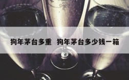 狗年茅台多重  狗年茅台多少钱一箱