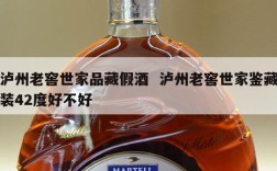 泸州老窖世家品藏假酒  泸州老窖世家鉴藏装42度好不好