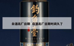 白酒出厂日期  白酒出厂日期时间久了