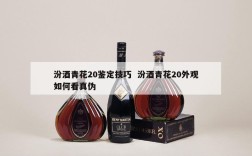 汾酒青花20鉴定技巧  汾酒青花20外观如何看真伪