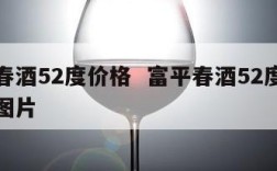 富平春酒52度价格  富平春酒52度价格表和图片