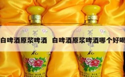 白啤酒原浆啤酒  白啤酒原浆啤酒哪个好喝