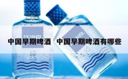 中国早期啤酒  中国早期啤酒有哪些
