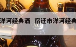 宿迁市洋河经典酒  宿迁市洋河经典酒业有限公司