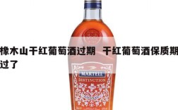 橡木山干红葡萄酒过期  干红葡萄酒保质期过了
