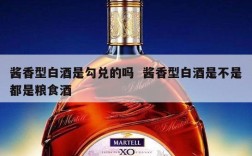 酱香型白酒是勾兑的吗  酱香型白酒是不是都是粮食酒