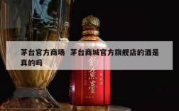 茅台官方商场  茅台商城官方旗舰店的酒是真的吗