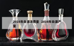 2016年白酒消费量  2016年白酒产量