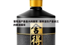 葡萄酒产量最大的国家  葡萄酒生产量前三的酿酒国家
