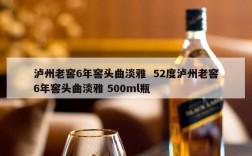泸州老窖6年窖头曲淡雅  52度泸州老窖6年窖头曲淡雅 500ml瓶