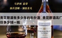 青花郎酒有多少年的年份酒  青花郎酒出厂价多少钱一瓶
