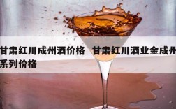 甘肃红川成州酒价格  甘肃红川酒业金成州系列价格