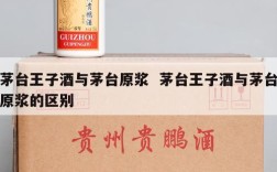 茅台王子酒与茅台原浆  茅台王子酒与茅台原浆的区别