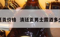 清廷贡价格  清廷贡男士露酒多少钱