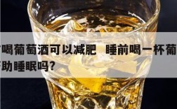 睡前喝葡萄酒可以减肥  睡前喝一杯葡萄酒有帮助睡眠吗?