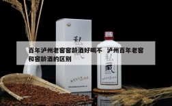 百年泸州老窖窖龄酒好喝不  泸州百年老窖和窖龄酒的区别