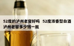 52度的泸州老窖好吗  52度浓香型白酒泸州老窖多少钱一瓶