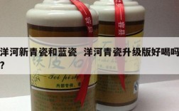 洋河新青瓷和蓝瓷  洋河青瓷升级版好喝吗?