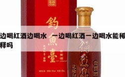 边喝红酒边喝水  一边喝红酒一边喝水能稀释吗