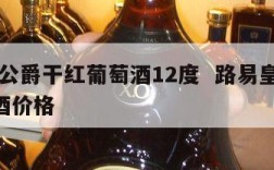 路易公爵干红葡萄酒12度  路易皇爵vip红酒价格