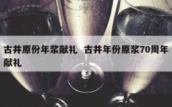 古井原份年浆献礼  古井年份原浆70周年献礼