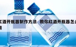 红酒开瓶器制作方法  教你红酒开瓶器怎么用