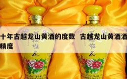 十年古越龙山黄酒的度数  古越龙山黄酒酒精度