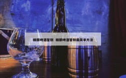 精酿啤酒鉴别  精酿啤酒鉴别最简单方法