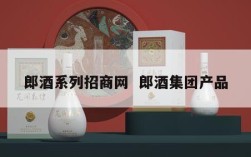 郎酒系列招商网  郎酒集团产品