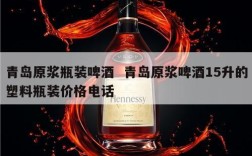 青岛原浆瓶装啤酒  青岛原浆啤酒15升的塑料瓶装价格电话