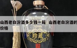 山西老白汾酒多少钱一箱  山西老白汾酒的价格
