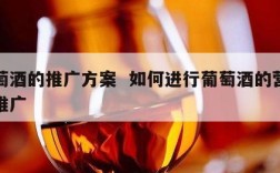 葡萄酒的推广方案  如何进行葡萄酒的营销和推广
