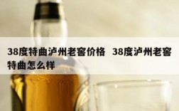 38度特曲泸州老窖价格  38度泸州老窖特曲怎么样