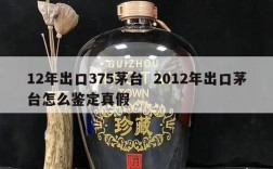 12年出口375茅台  2012年出口茅台怎么鉴定真假