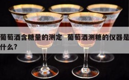 葡萄酒含糖量的测定  葡萄酒测糖的仪器是什么?