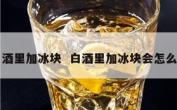 白酒里加冰块  白酒里加冰块会怎么样
