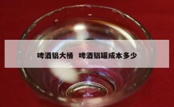 啤酒铝大桶  啤酒铝罐成本多少