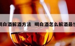喝白酒解酒方法  喝白酒怎么解酒最快