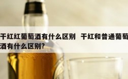 干红红葡萄酒有什么区别  干红和普通葡萄酒有什么区别?