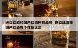 进口红酒和国产红酒所有品牌  进口红酒和国产红酒哪个性价比高