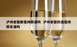 泸州老窖都是纯粮酒吗  泸州老窖的酒是纯粮食酒吗