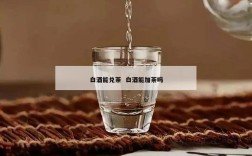 白酒能兑茶  白酒能加茶吗