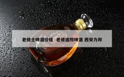 老修士啤酒价格  老修道院啤酒 西安力邦