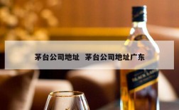 茅台公司地址  茅台公司地址广东