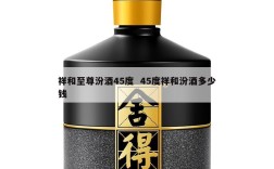 祥和至尊汾酒45度  45度祥和汾酒多少钱